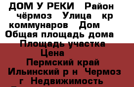 ДОМ У РЕКИ › Район ­ чёрмоз › Улица ­ кр.коммунаров › Дом ­ 1 › Общая площадь дома ­ 39 › Площадь участка ­ 1 747 › Цена ­ 350 000 - Пермский край, Ильинский р-н, Чермоз г. Недвижимость » Дома, коттеджи, дачи продажа   